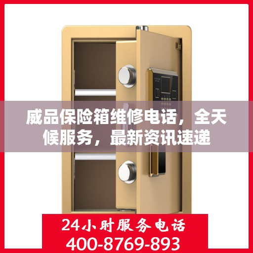 威品保险箱维修电话，全天候服务，最新资讯速递