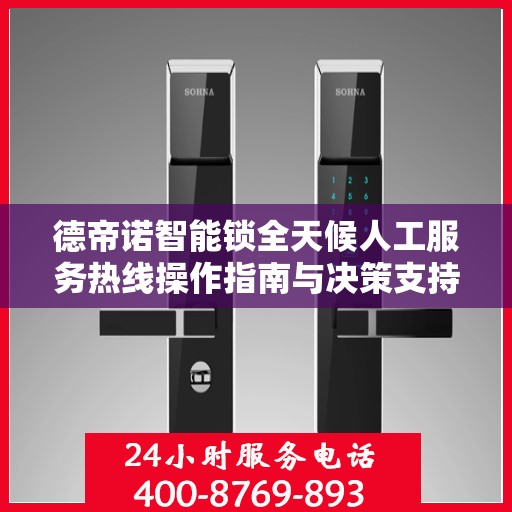 德帝诺智能锁全天候人工服务热线操作指南与决策支持