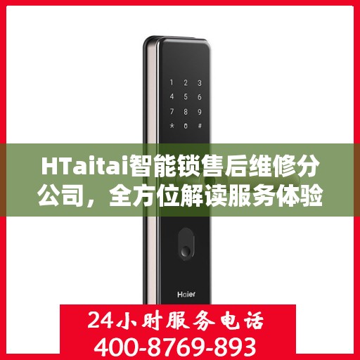 HTaitai智能锁售后维修分公司，全方位解读服务体验与保障