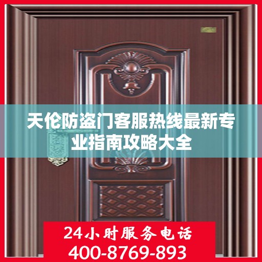 天伦防盗门客服热线最新专业指南攻略大全