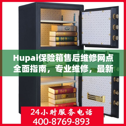 Hupai保险箱售后维修网点全面指南，专业维修，最新攻略