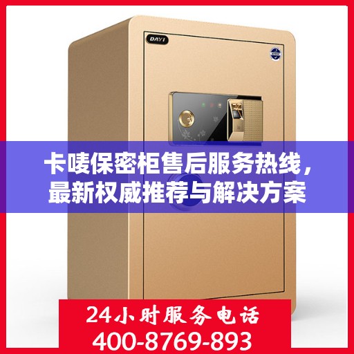 卡唛保密柜售后服务热线，最新权威推荐与解决方案