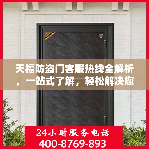 天福防盗门客服热线全解析，一站式了解，轻松解决您的疑问