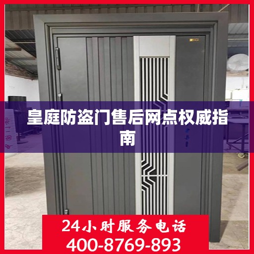 皇庭防盗门售后网点权威指南