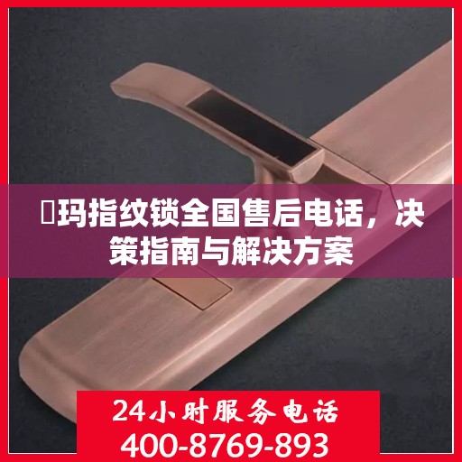 玥玛指纹锁全国售后电话，决策指南与解决方案