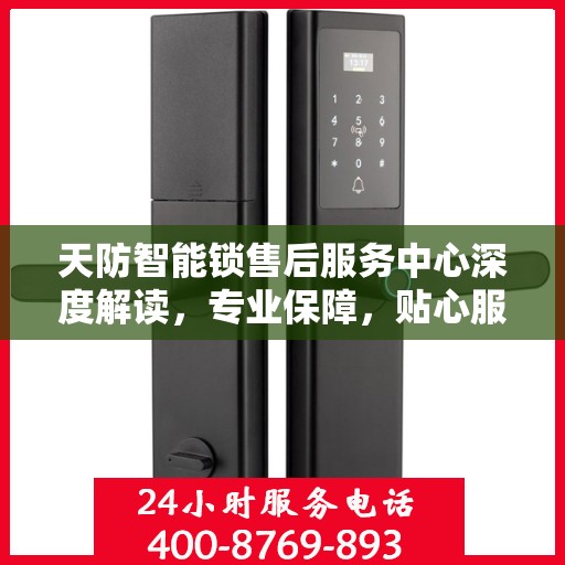 天防智能锁售后服务中心深度解读，专业保障，贴心服务