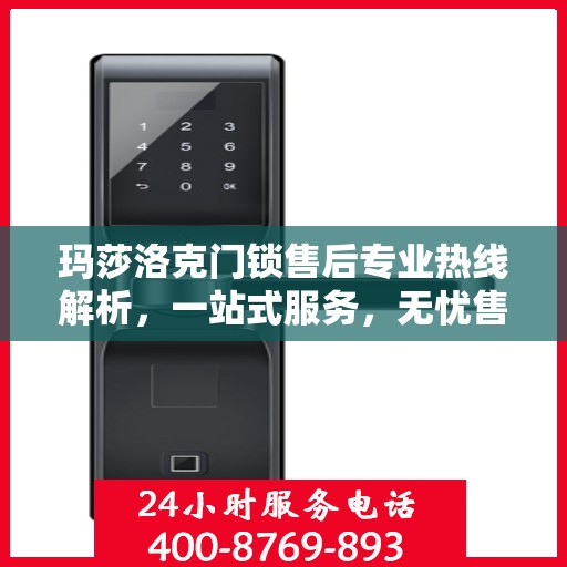 玛莎洛克门锁售后专业热线解析，一站式服务，无忧售后体验