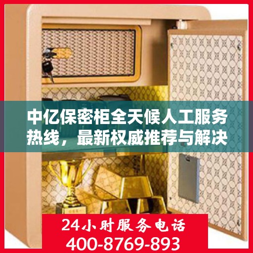 中亿保密柜全天候人工服务热线，最新权威推荐与解决方案