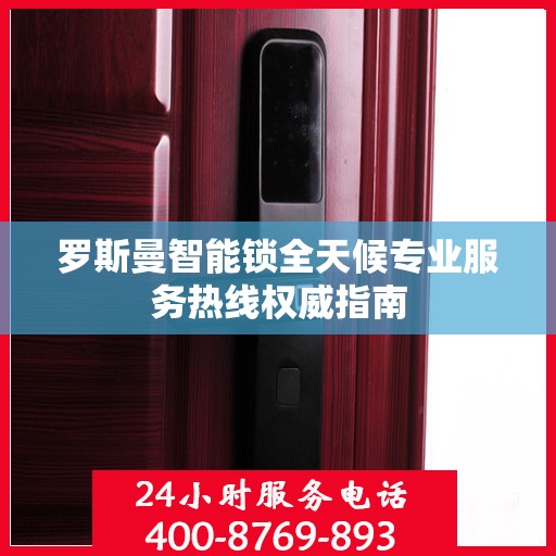 罗斯曼智能锁全天候专业服务热线权威指南