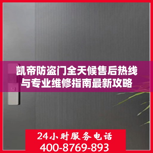 凯帝防盗门全天候售后热线与专业维修指南最新攻略