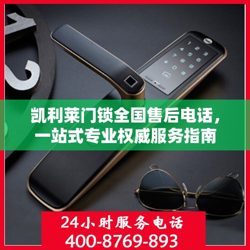凯利莱门锁全国售后电话，一站式专业权威服务指南