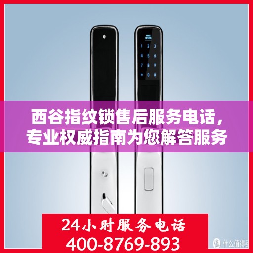 西谷指纹锁售后服务电话，专业权威指南为您解答服务热线。