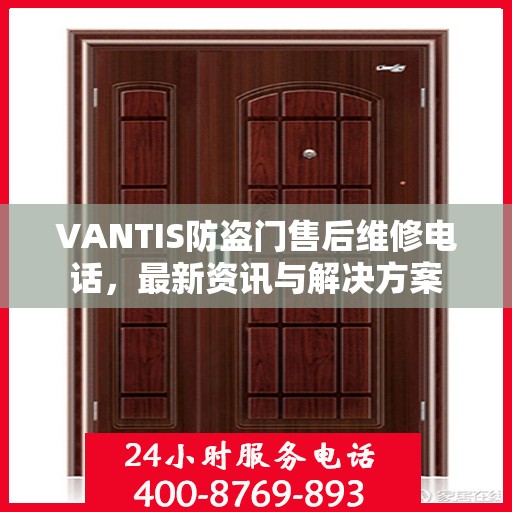 VANTIS防盗门售后维修电话，最新资讯与解决方案