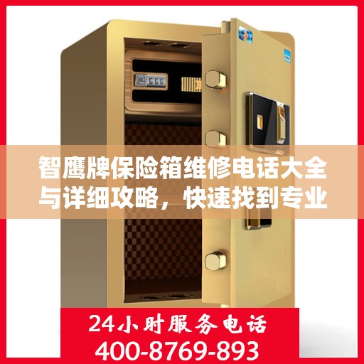 智鹰牌保险箱维修电话大全与详细攻略，快速找到专业维修师傅联系方式