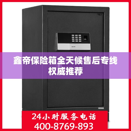 鑫帝保险箱全天候售后专线权威推荐