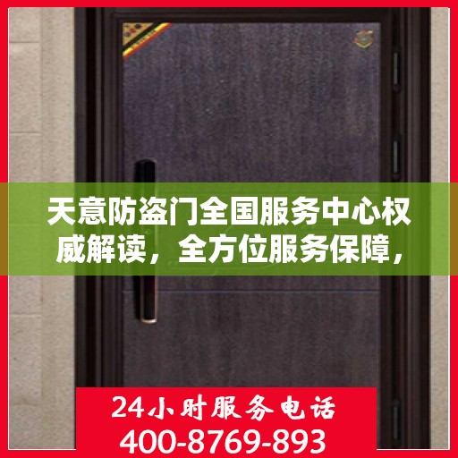 天意防盗门全国服务中心权威解读，全方位服务保障，守护您的安全之门