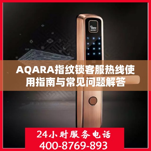 AQARA指纹锁客服热线使用指南与常见问题解答