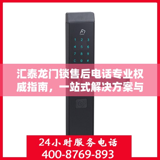 汇泰龙门锁售后电话专业权威指南，一站式解决方案与贴心服务体验