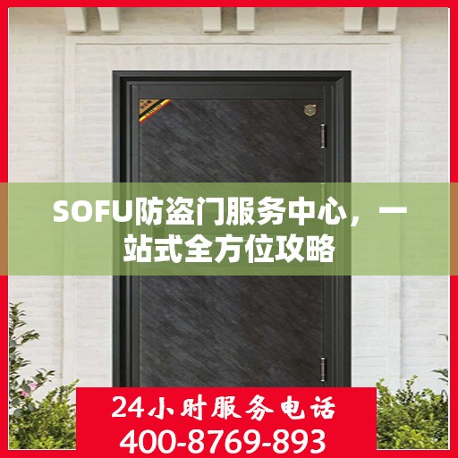 SOFU防盗门服务中心，一站式全方位攻略