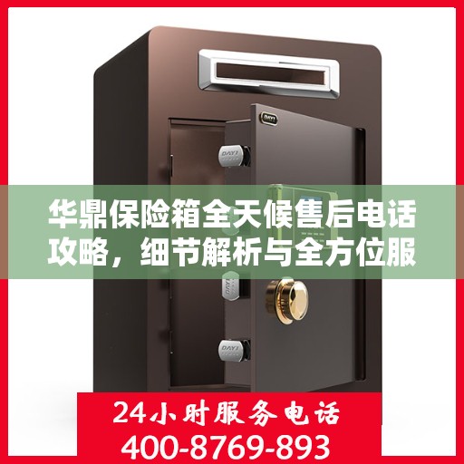 华鼎保险箱全天候售后电话攻略，细节解析与全方位服务体验