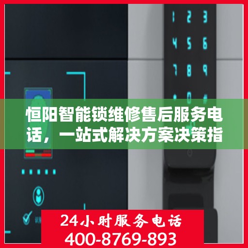 恒阳智能锁维修售后服务电话，一站式解决方案决策指南
