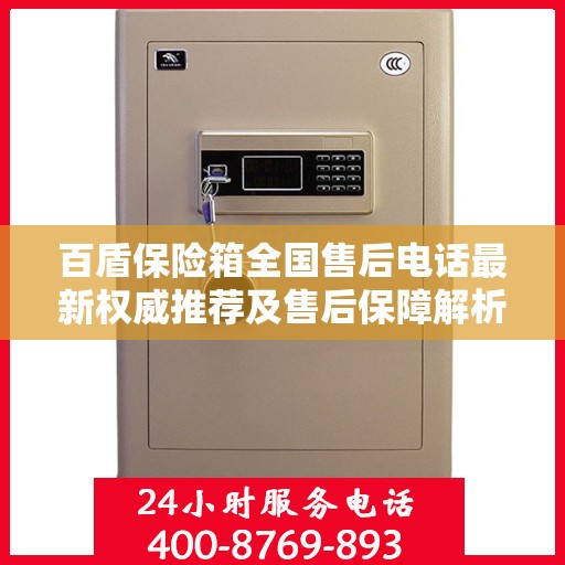 百盾保险箱全国售后电话最新权威推荐及售后保障解析