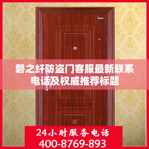 磐之纤防盗门客服最新联系电话及权威推荐标题