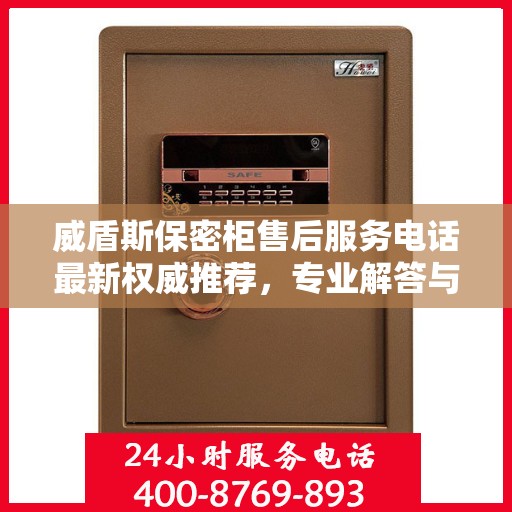 威盾斯保密柜售后服务电话最新权威推荐，专业解答与快速响应服务热线揭秘！