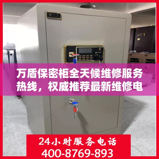万盾保密柜全天候维修服务热线，权威推荐最新维修电话