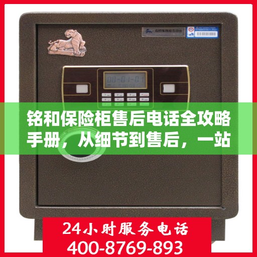 铭和保险柜售后电话全攻略手册，从细节到售后，一站式服务解析