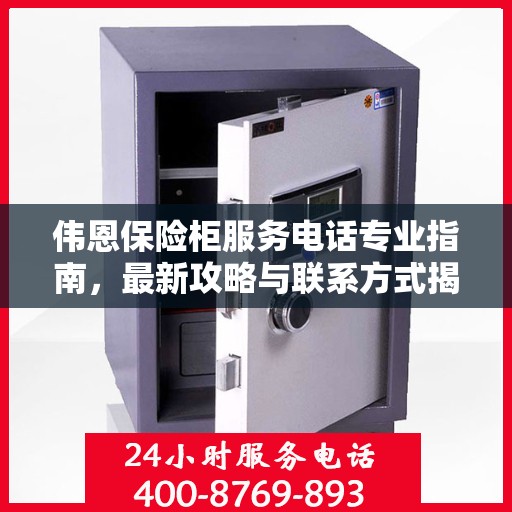 伟恩保险柜服务电话专业指南，最新攻略与联系方式揭秘