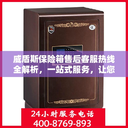 威盾斯保险箱售后客服热线全解析，一站式服务，让您轻松解决售后问题