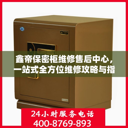 鑫帝保密柜维修售后中心，一站式全方位维修攻略与指南