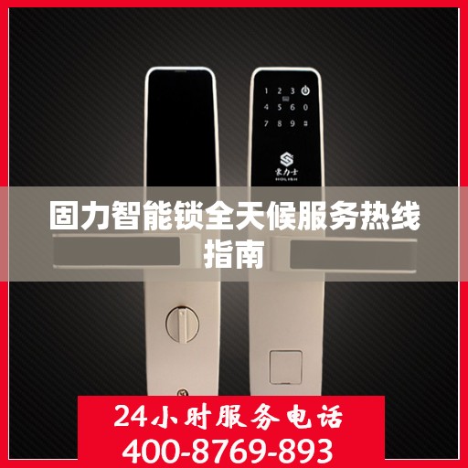 固力智能锁全天候服务热线指南