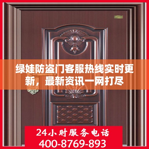 绿娃防盗门客服热线实时更新，最新资讯一网打尽