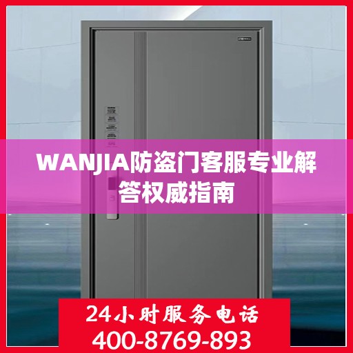 WANJIA防盗门客服专业解答权威指南