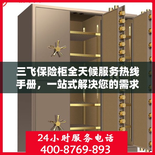 三飞保险柜全天候服务热线手册，一站式解决您的需求