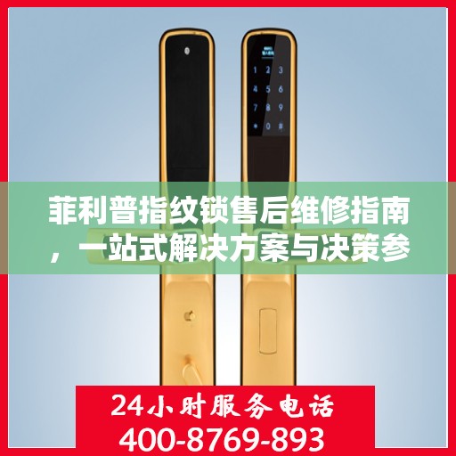 菲利普指纹锁售后维修指南，一站式解决方案与决策参考