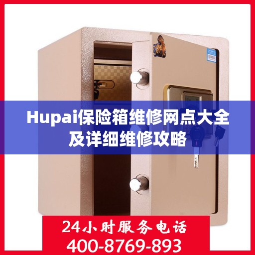 Hupai保险箱维修网点大全及详细维修攻略