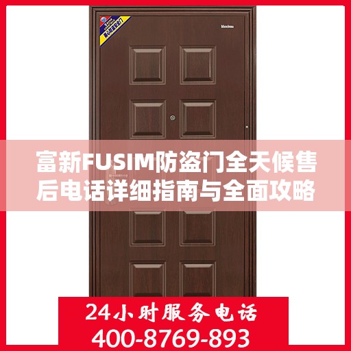 富新FUSIM防盗门全天候售后电话详细指南与全面攻略