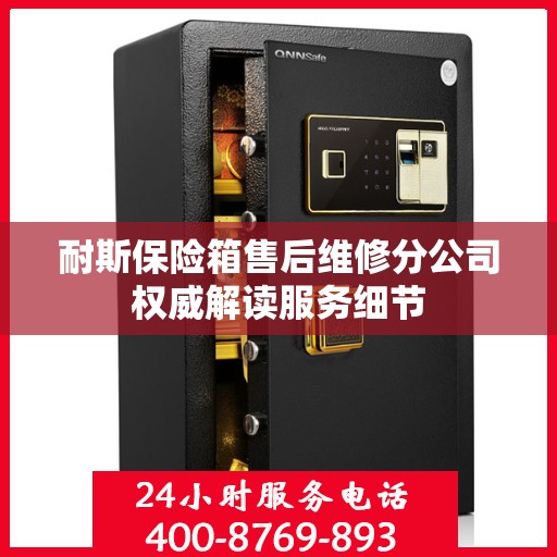 耐斯保险箱售后维修分公司权威解读服务细节