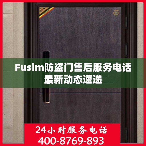 Fusim防盗门售后服务电话最新动态速递