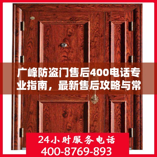 广峰防盗门售后400电话专业指南，最新售后攻略与常见问题解答