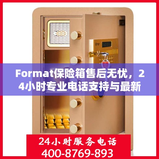 Format保险箱售后无忧，24小时专业电话支持与最新售后指南攻略
