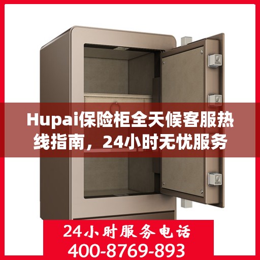 Hupai保险柜全天候客服热线指南，24小时无忧服务一文掌握