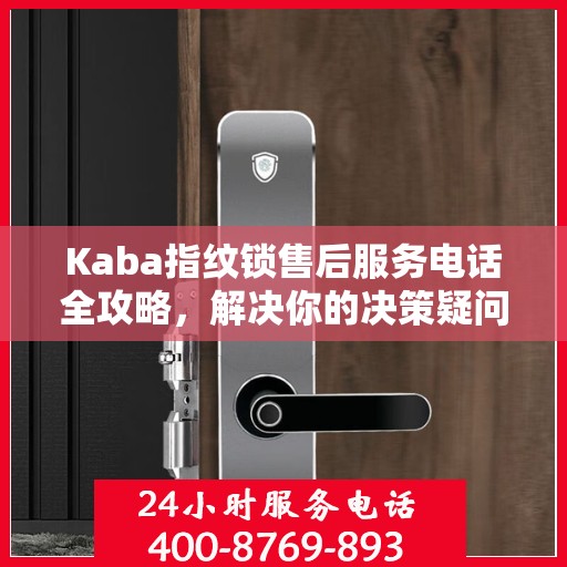 Kaba指纹锁售后服务电话全攻略，解决你的决策疑问