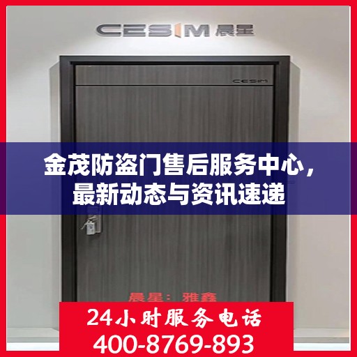 金茂防盗门售后服务中心，最新动态与资讯速递