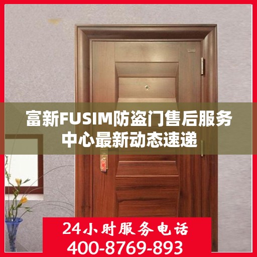 富新FUSIM防盗门售后服务中心最新动态速递