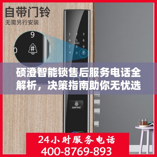 硕澄智能锁售后服务电话全解析，决策指南助你无忧选择服务支持渠道