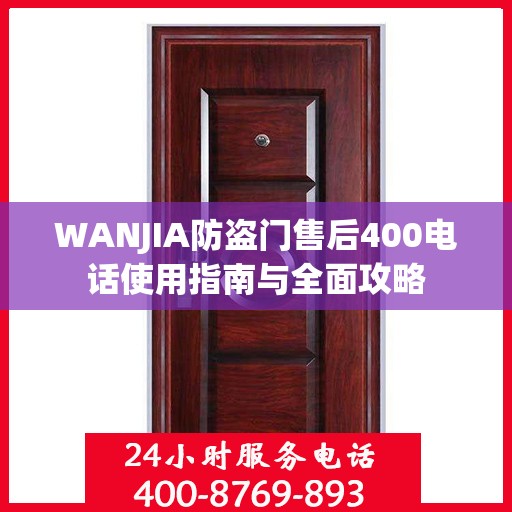 WANJIA防盗门售后400电话使用指南与全面攻略